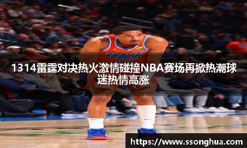 1314雷霆对决热火激情碰撞NBA赛场再掀热潮球迷热情高涨