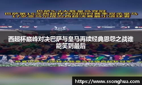 西超杯巅峰对决巴萨与皇马再续经典恩怨之战谁能笑到最后
