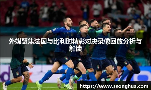 外媒聚焦法国与比利时精彩对决录像回放分析与解读
