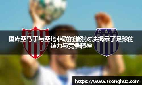 图库圣马丁与圣塔菲联的激烈对决揭示了足球的魅力与竞争精神